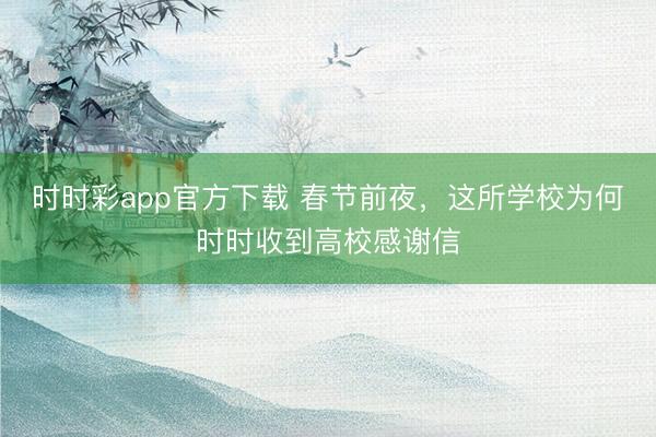 時時彩app官方下載 春節前夜,這所學校為何時時收到高校感謝信