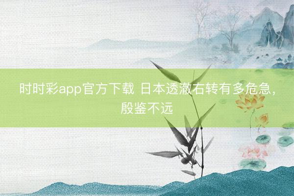 時(shí)時(shí)彩app官方下載 日本透澈右轉(zhuǎn)有多危急,殷鑒不遠(yuǎn)