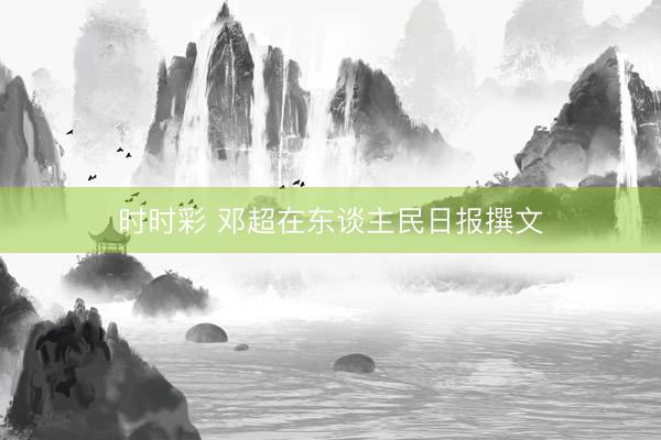 時(shí)時(shí)彩 鄧超在東談主民日?qǐng)?bào)撰文