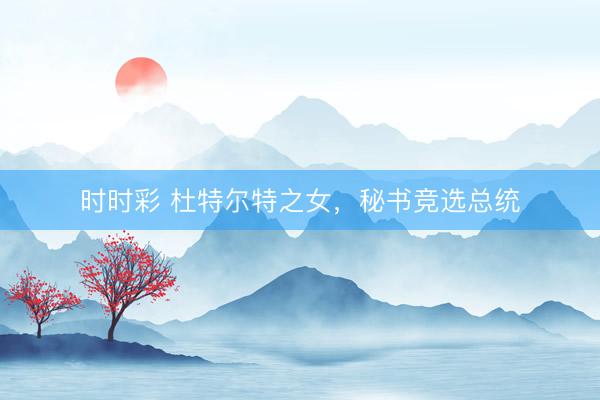時時彩 杜特爾特之女，秘書競選總統(tǒng)