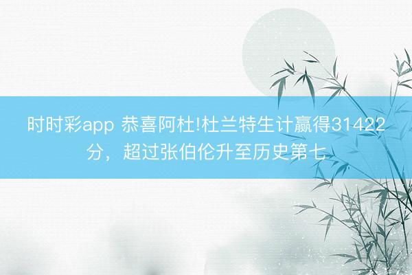 時時彩app 恭喜阿杜!杜蘭特生計贏得31422分,超過張伯倫升至歷史第七