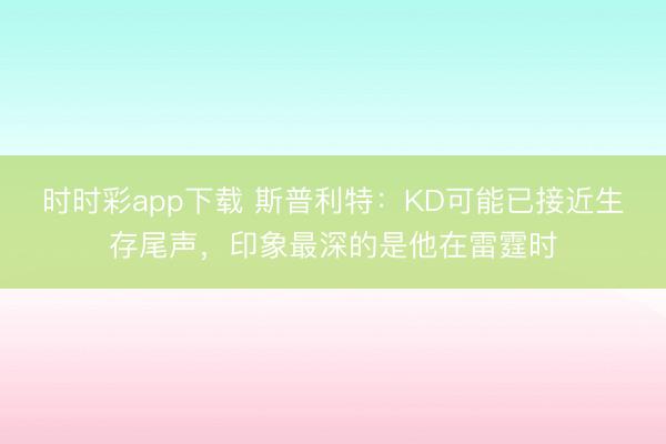 時(shí)時(shí)彩app下載 斯普利特:KD可能已接近生存尾聲,印象最深的是他在雷霆時(shí)