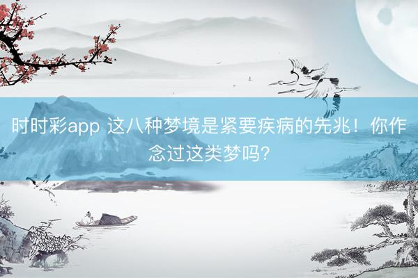 時時彩app 這八種夢境是緊要疾病的先兆！你作念過這類夢嗎？