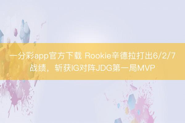 一分彩app官方下載 Rookie辛德拉打出6/2/7戰(zhàn)績，斬獲IG對陣JDG第一局MVP
