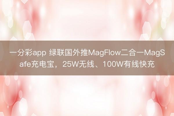 一分彩app 綠聯(lián)國外推MagFlow二合一MagSafe充電寶，25W無線、100W有線快充