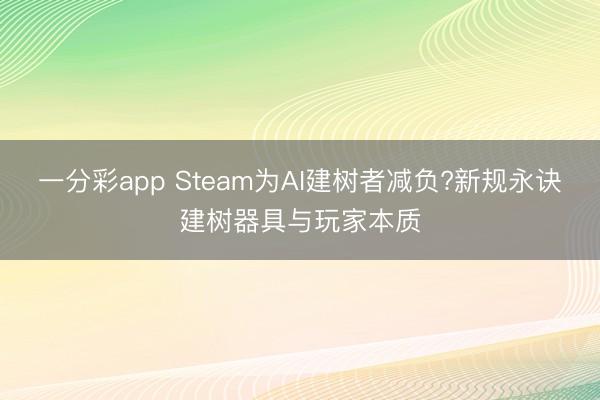一分彩app Steam為AI建樹者減負?新規(guī)永訣建樹器具與玩家本質(zhì)