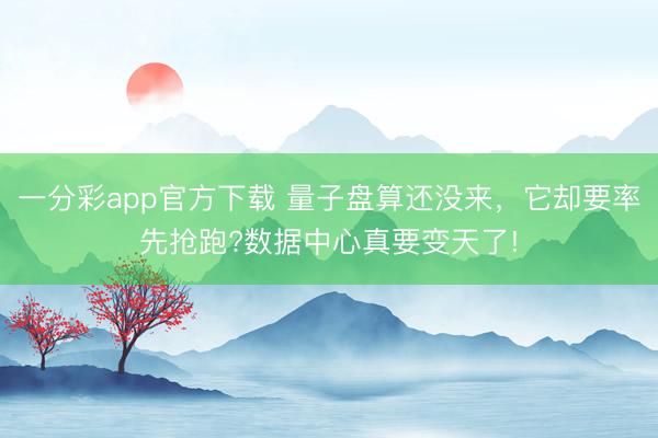 一分彩app官方下載 量子盤算還沒來，它卻要率先搶跑?數據中心真要變天了!