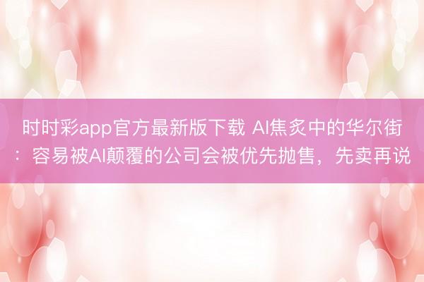 時時彩app官方最新版下載 AI焦炙中的華爾街：容易被AI顛覆的公司會被優(yōu)先拋售，先賣再說