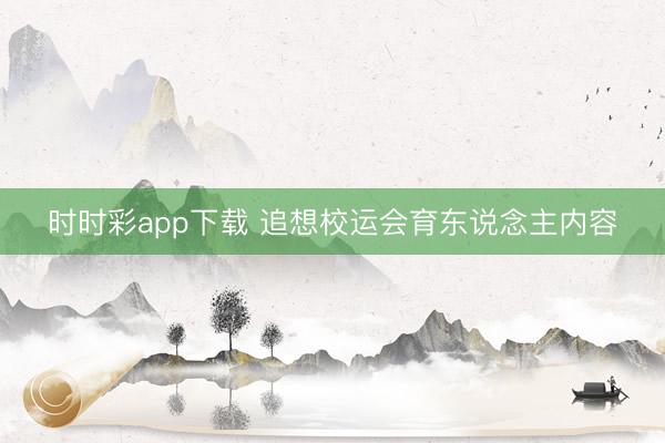 時時彩app下載 追想校運會育東說念主內(nèi)容