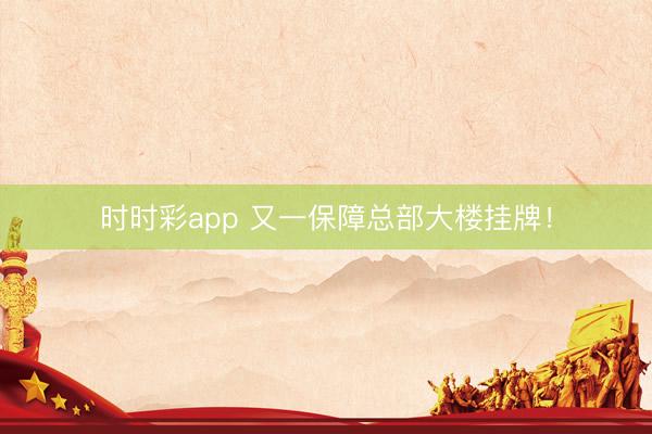 時時彩app 又一保障總部大樓掛牌！