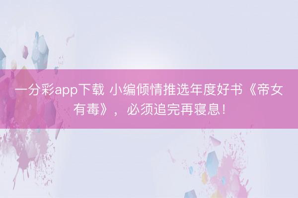 一分彩app下載 小編傾情推選年度好書《帝女有毒》，必須追完再寢息！