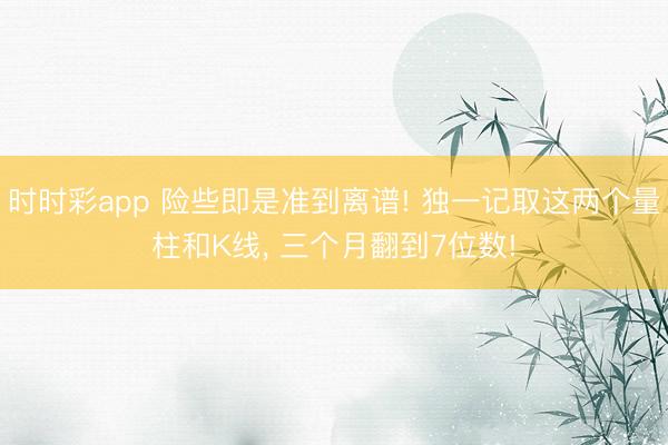 時(shí)時(shí)彩app 險(xiǎn)些即是準(zhǔn)到離譜! 獨(dú)一記取這兩個(gè)量柱和K線(xiàn)， 三個(gè)月翻到7位數(shù)!