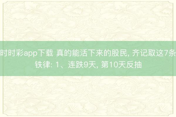 時(shí)時(shí)彩app下載 真的能活下來的股民， 齊記取這7條鐵律: 1、連跌9天， 第10天反抽